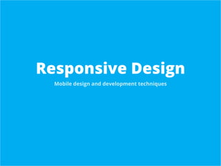 Responsive Design
Mobile design and development techniques
 