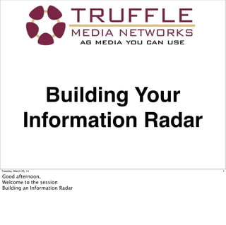 Building Your
Information Radar
1Tuesday, March 25, 14
Good afternoon,
Welcome to the session
Building an Information Radar
 