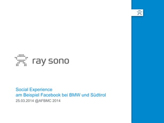 Social Experience
am Beispiel Facebook bei BMW und Südtirol
25.03.2014 @AFBMC 2014
 