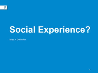 14
Social Experience?
Step 3: Definition
 