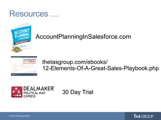 © The TAS Group 2014
Resources …
AccountPlanningInSalesforce.com
thetasgroup.com/ebooks/
12-Elements-Of-A-Great-Sales-Playbook.php
30 Day Trial
 
