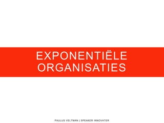 EXPONENTIËLE
ORGANISATIES
PAULUS VELTMAN | SPEAKER INNOVATER
 