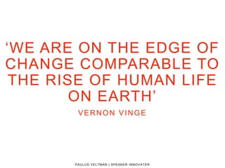 ‘WE ARE ON THE EDGE OF
CHANGE COMPARABLE TO
THE RISE OF HUMAN LIFE
ON EARTH’
PAULUS VELTMAN | SPEAKER INNOVATER
VERNON VINGE
 