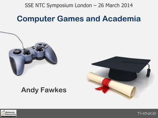 Andy Fawkes
Computer Games and Academia
SSE Symposium London – 26 March 2014
 