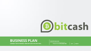 PAGE1
WWW.BITCASH.COM
PRESENTER: BITCASH INC 2014 MARCHCONNECT WITH FRIENDS. SEND BITCOIN THE EASY WAY.
BUSINESS PLAN
 