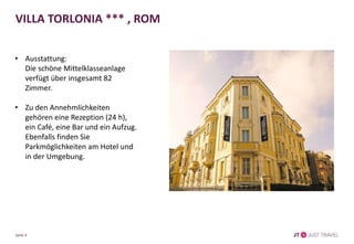 VILLA TORLONIA *** , ROM
• Ausstattung:
Die schöne Mittelklasseanlage
verfügt über insgesamt 82
Zimmer.
• Zu den Annehmlichkeiten
gehören eine Rezeption (24 h),
ein Café, eine Bar und ein Aufzug.
Ebenfalls finden Sie
Parkmöglichkeiten am Hotel und
in der Umgebung.
Seite 4
 