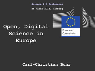 Open, Digital
Science in
Europe
Science 2.0 Conference
26 March 2014, Hamburg
Carl-Christian Buhr
 