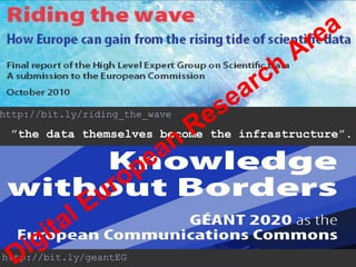 http://bit.ly/riding_the_wave
”the data themselves become the infrastructure”.
http://bit.ly/geantEG
Digital European
Research
Area
 
