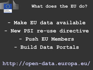 - Make EU data available
- New PSI re-use directive
- Push EU Members
- Build Data Portals
http://open-data.europa.eu/
What does the EU do?
 