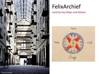 FelixArchief
Land Survey Maps and Atlases
© Marion Kahane
 