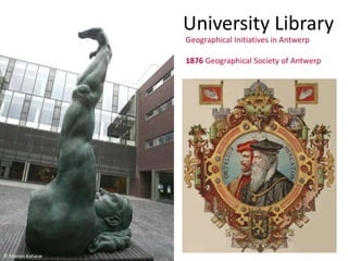 University Library
Geographical Initiatives in Antwerp
1876 Geographical Society of Antwerp
© Marion Kahane
 