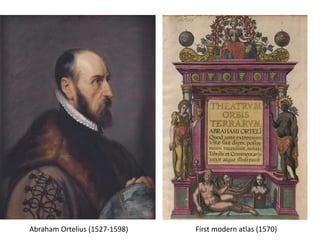 Abraham Ortelius (1527-1598) First modern atlas (1570)
 