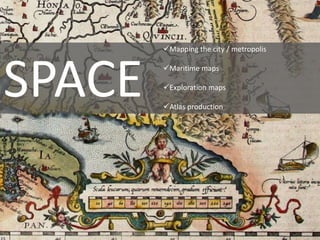 Mapping the city / metropolis
Maritime maps
Exploration maps
Atlas production
SPACE
 