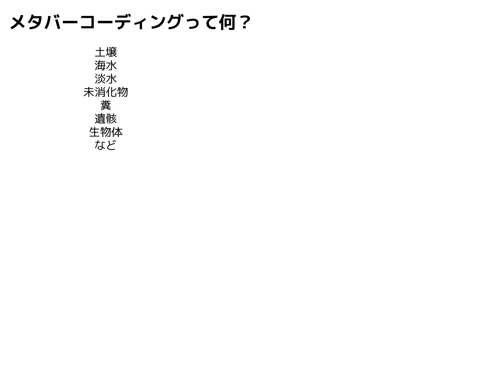メタバーコーディングって何？ 
土壌 
海水 
淡水 
未消化物 
糞 
遺骸 
生物体 
など 
 