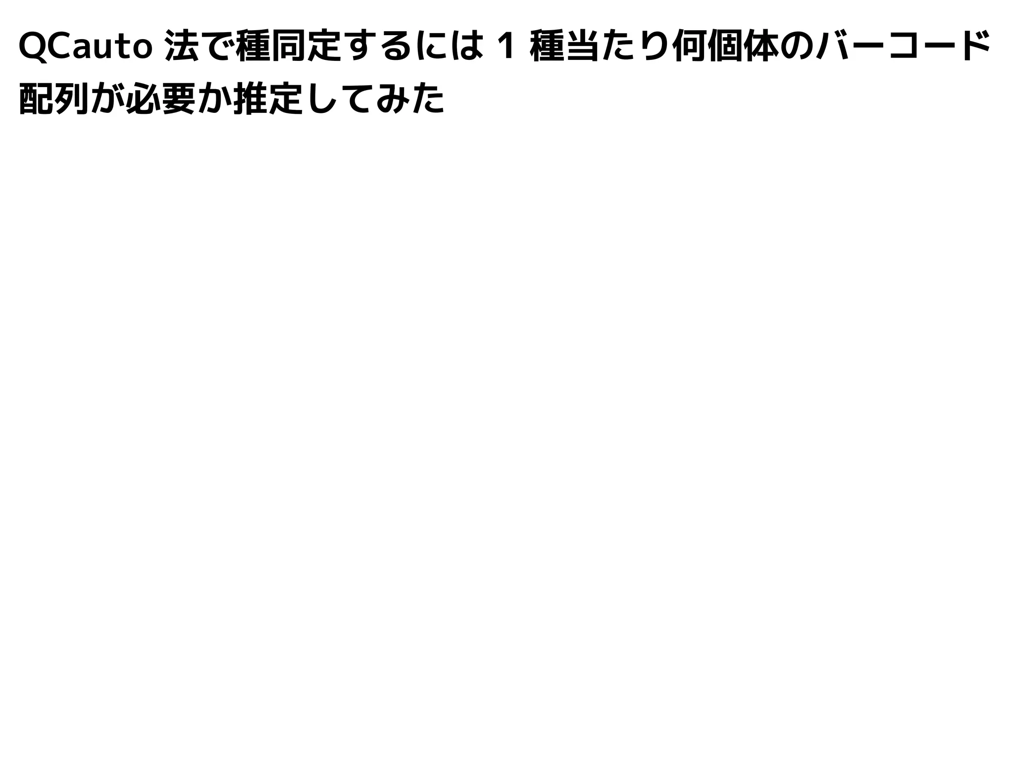 QCauto 法で種同定するには1 種当たり何個体のバーコード 
配列が必要か推定してみた 
 