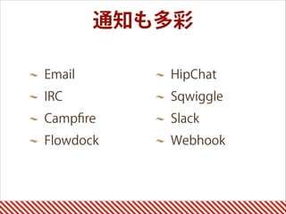 Email
IRC
Campﬁre
Flowdock
HipChat
Sqwiggle
Slack
Webhook
通知も多彩
 