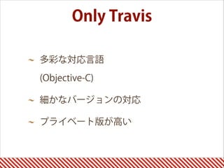 多彩な対応言語 
(Objective-C)
細かなバージョンの対応
プライベート版が高い
Only Travis
 