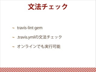 文法チェック
travis-lint gem
.travis.ymlの文法チェック
オンラインでも実行可能
 