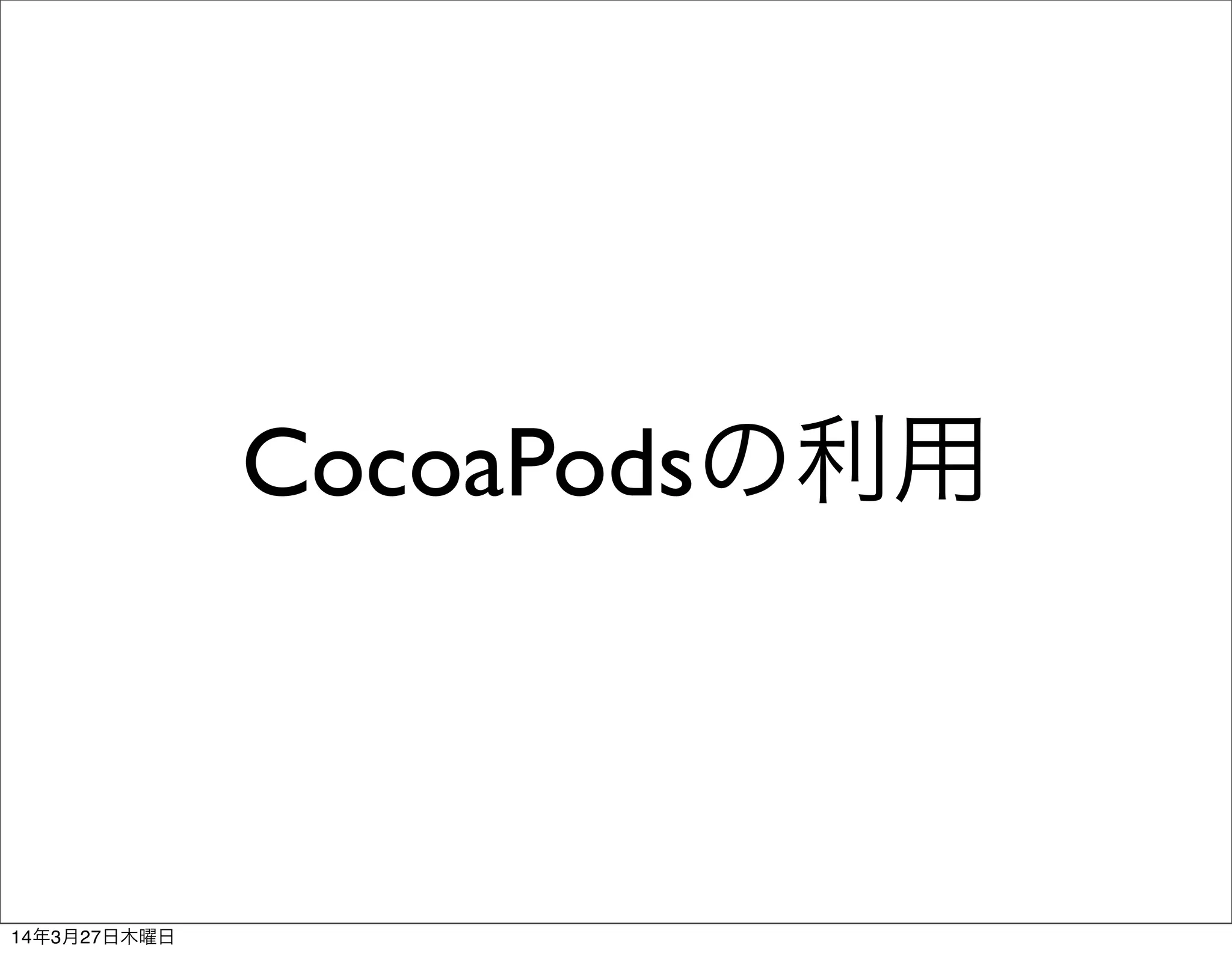 CocoaPodsの利用
14年3月27日木曜日
 
