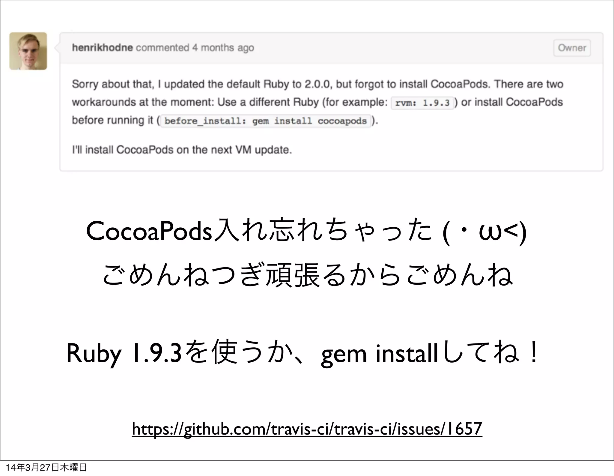 CocoaPods入れ忘れちゃった (・ω<)
ごめんねつぎ頑張るからごめんね
Ruby 1.9.3を使うか、gem installしてね！
https://github.com/travis-ci/travis-ci/issues/1657
14年3月27日木曜日
 