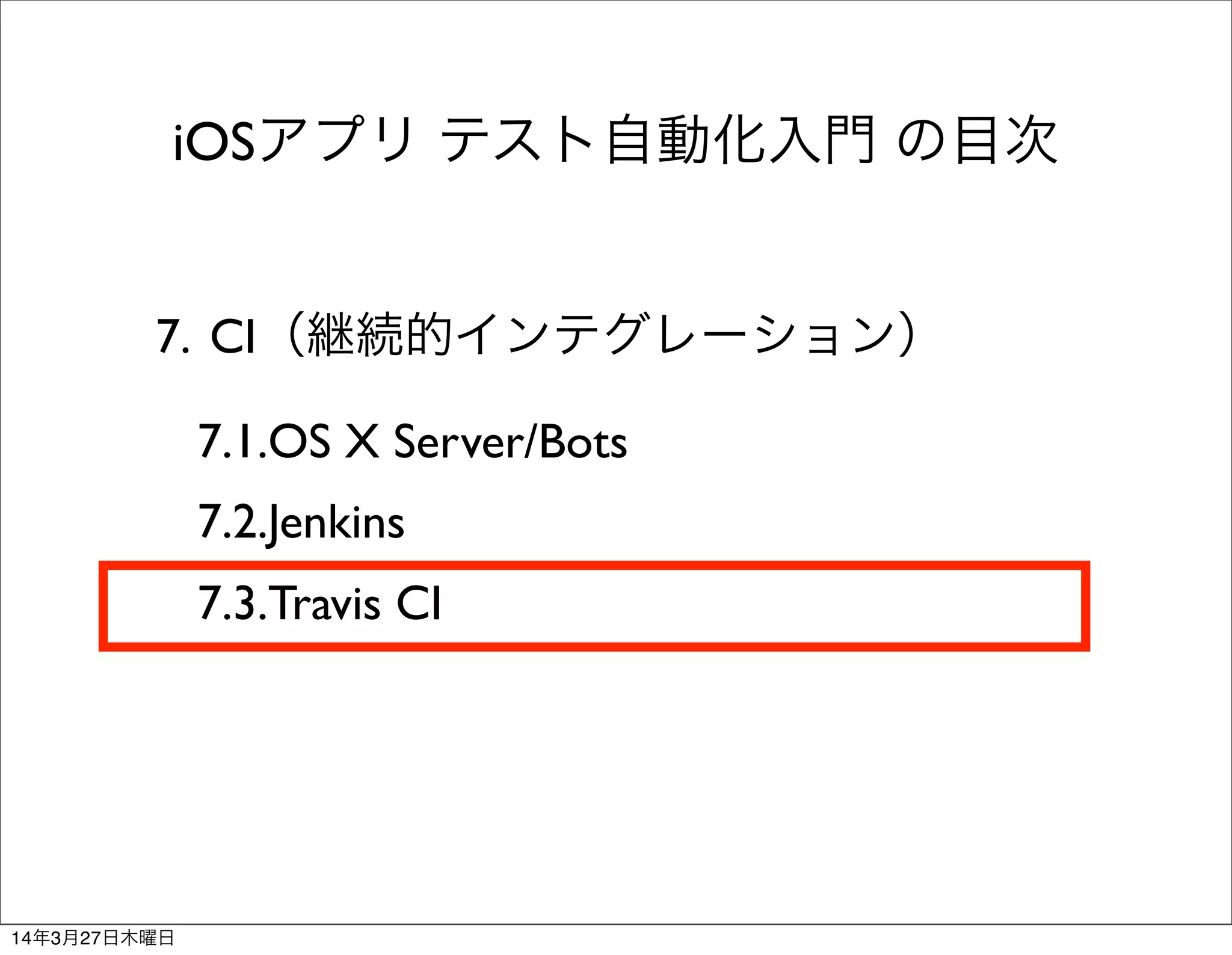 7. CI（継続的インテグレーション）
7.1.OS X Server/Bots
7.2.Jenkins
7.3.Travis CI
iOSアプリ テスト自動化入門 の目次
14年3月27日木曜日
 