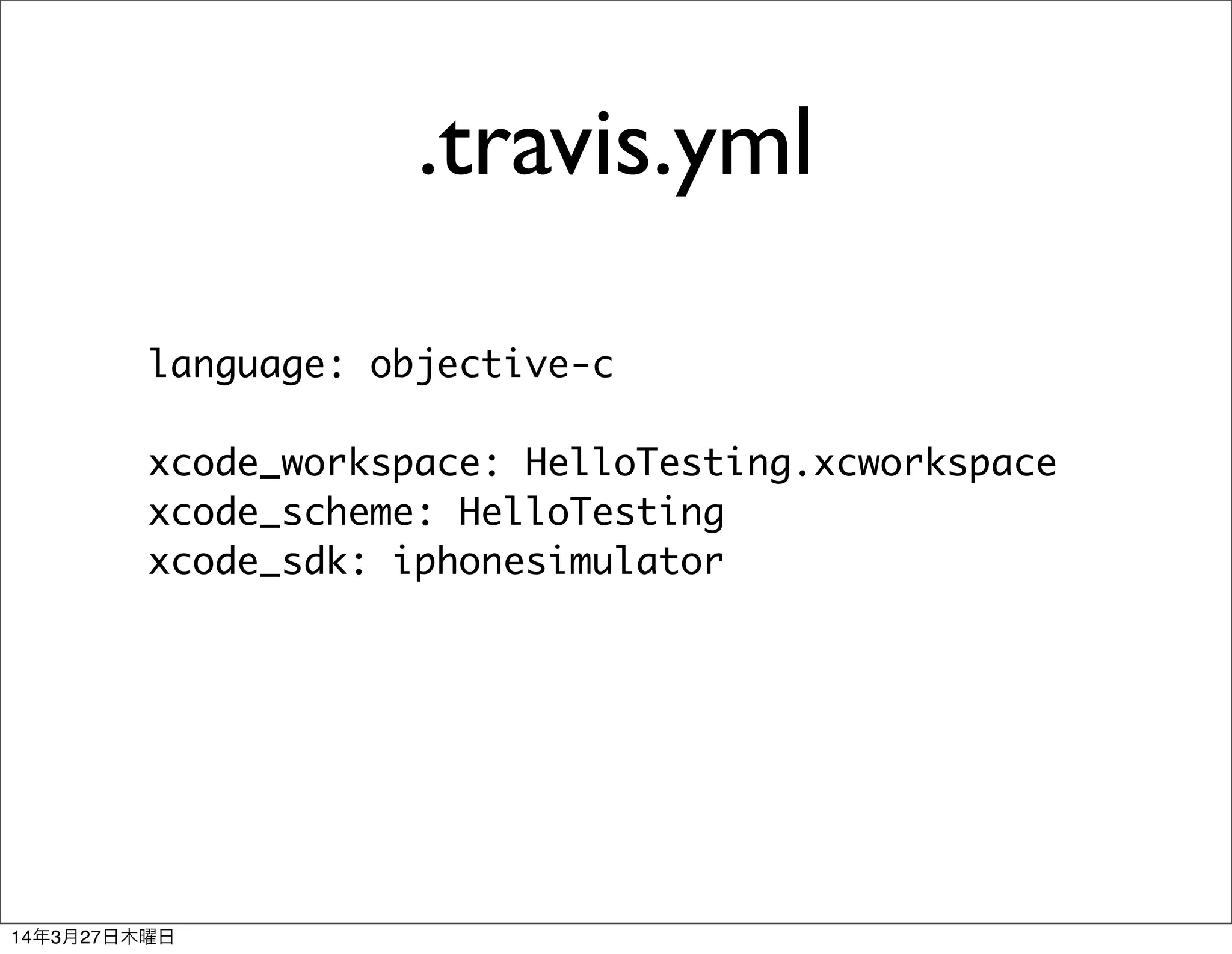 .travis.yml
language: objective-c
xcode_workspace: HelloTesting.xcworkspace
xcode_scheme: HelloTesting
xcode_sdk: iphonesimulator
14年3月27日木曜日
 