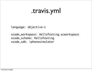 .travis.yml
language: objective-c
xcode_workspace: HelloTesting.xcworkspace
xcode_scheme: HelloTesting
xcode_sdk: iphonesimulator
14年3月27日木曜日
 