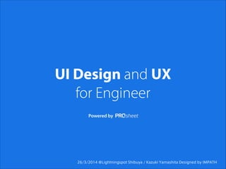 UI Design and UX
for Engineer
Powered by
26/3/2014 @Lightningspot Shibuya / Kazuki Yamashita Designed by IMPATH
 