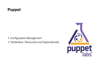 Puppet
• Configuration Management
• Declarative: Resources and Dependencies
 