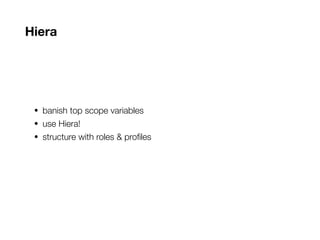 Hiera
• banish top scope variables
• use Hiera!
• structure with roles & profiles
 