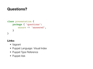 Questions?
class presentation {
package { 'questions':
ensure => 'answered',
}
}
Links:
• Vagrant
• Puppet Language: Visual Index
• Puppet Type Reference
• Puppet Ask
 