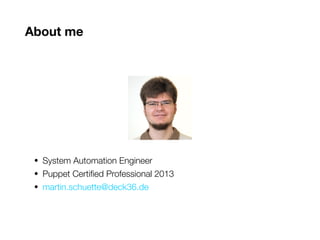 About me
• System Automation Engineer
• Puppet Certified Professional 2013
• martin.schuette@deck36.de
 
