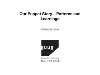 Our Puppet Story – Patterns and
Learnings
Martin Schütte
March 27 2014
 