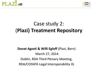 Case study 2:
(Plazi) Treatment Repository
Donat Agosti & Willi Egloff (Plazi, Bern)
March 27, 2014
Dublin, RDA Third Plenary Meeting,
RDA/CODATA Legal Interoperability IG
 
