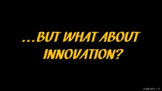 © SAP 2014 | 13
…BUT WHAT ABOUT
INNOVATION?
 