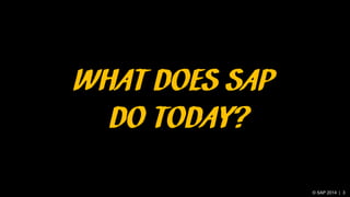 © SAP 2014 | 3
WHAT DOES SAP
DO TODAY?
 