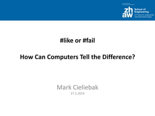 #like or #fail
How Can Computers Tell the Difference?
Mark Cieliebak
27.3.2014
 