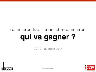 © Laurent COLLIN 2014
a tezzaC O N S E I L e n S T R AT É G I E
commerce traditionnel et e-commerce
qui va gagner ?
CCFB - 28 mars 2014
 