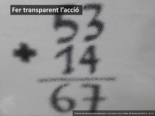 11 ‘Com han de comunicar les institucions’. Jordi Graells i Costa. Citilab, 28 de març de 2014 CC – BY 3.0
Fer transparent l’acció
‘Com han de comunicar les institucions’. Jordi Graells i Costa. Citilab, 28 de març de 2014 CC – BY 3.0
 