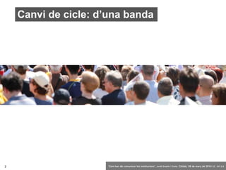 2 ‘Com han de comunicar les institucions’. Jordi Graells i Costa. Citilab, 28 de març de 2014 CC – BY 3.0
Canvi de cicle: d’una banda
 