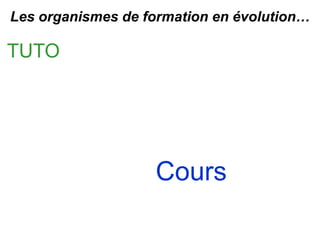 Cours
TUTO
Les organismes de formation en évolution…
 