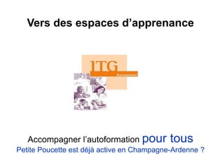 Vers des espaces d’apprenance
Accompagner l’autoformation pour tous
Petite Poucette est déjà active en Champagne-Ardenne ?
 