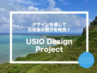 デザインを通して
石垣島の魅力を発見！
USIO Design
Project
 