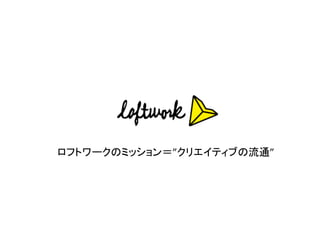 ロフトワークのミッション＝”クリエイティブの流通”	
 