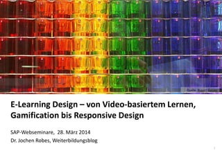 1
www.hq.de
E-Learning Design – von Video-basiertem Lernen,
Gamification bis Responsive Design
SAP-Webseminare, 28. März 2014
Dr. Jochen Robes, Weiterbildungsblog
Quelle: Rupert Ganzer
 