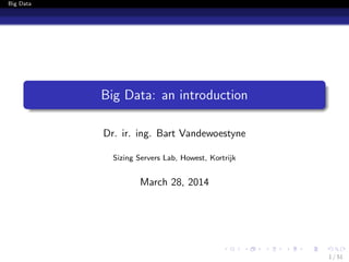 Big Data
Big Data: an introduction
Dr. ir. ing. Bart Vandewoestyne
Sizing Servers Lab, Howest, Kortrijk
March 28, 2014
1 / 51
 