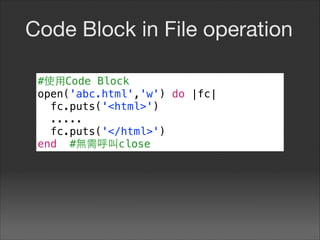 Code Block in File operation
#使⽤用Code Block
open('abc.html','w') do |fc|
fc.puts('<html>')
.....
fc.puts('</html>')
end #無需呼叫close
 