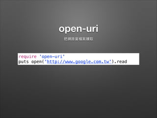 open-uri
把網路當檔案讀取
require 'open-uri'
puts open('http://www.google.com.tw').read
 