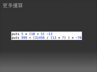 更多運算
puts 5 * (10 + 5) -13
puts 999 + (31456 / (13 * 7) ) * -70
 