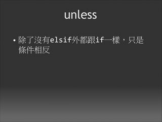 unless
• 除了沒有elsif外都跟if一樣，只是
條件相反
 